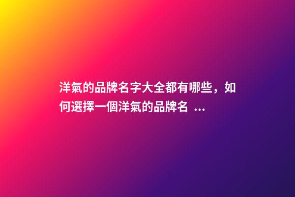 洋氣的品牌名字大全都有哪些，如何選擇一個洋氣的品牌名？